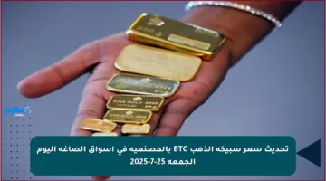 تحديث سعر سبيكة الذهب BTC بالمصنعية في أسواق الصاغة اليوم الجمعة 25-7-2025